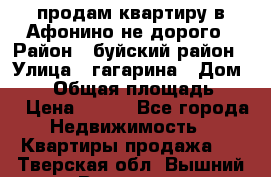 продам квартиру в Афонино не дорого › Район ­ буйский район › Улица ­ гагарина › Дом ­ 34 › Общая площадь ­ 60 › Цена ­ 450 - Все города Недвижимость » Квартиры продажа   . Тверская обл.,Вышний Волочек г.